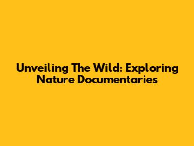 Unveiling The Wild: Exploring Nature Documentaries