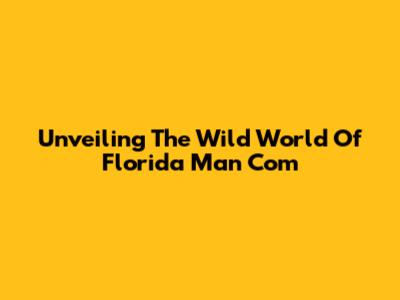 Unveiling The Wild World Of Florida Man Com