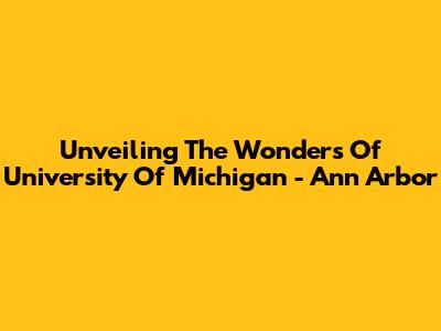 Unveiling The Wonders Of University Of Michigan - Ann Arbor