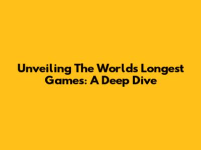 Unveiling The World's Longest Games: A Deep Dive