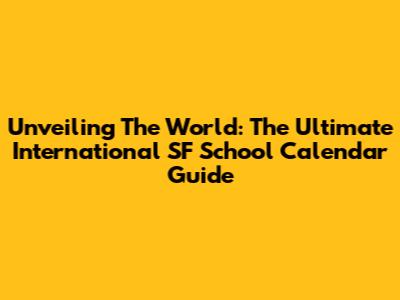 Unveiling The World: The Ultimate International SF School Calendar Guide