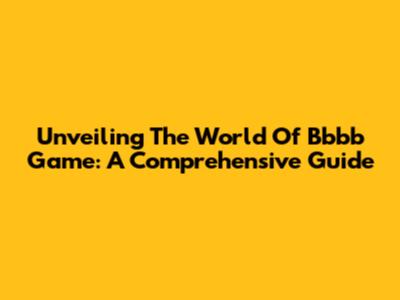 Unveiling The World Of Bbbb Game: A Comprehensive Guide