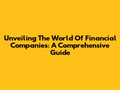 Unveiling The World Of Financial Companies: A Comprehensive Guide