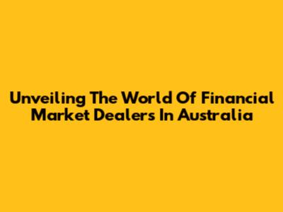 Unveiling The World Of Financial Market Dealers In Australia