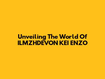 Unveiling The World Of ILMZHDEVON KEI ENZO
