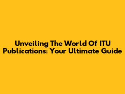 Unveiling The World Of ITU Publications: Your Ultimate Guide