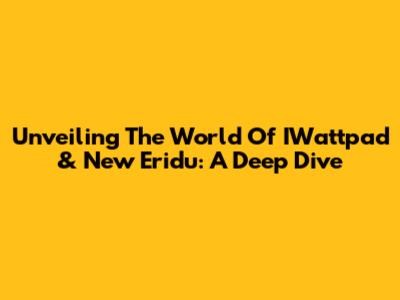 Unveiling The World Of IWattpad & New Eridu: A Deep Dive