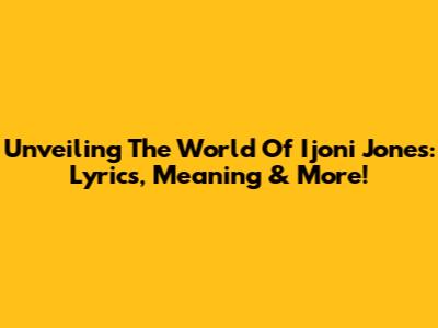 Unveiling The World Of Ijoni Jones: Lyrics, Meaning & More!