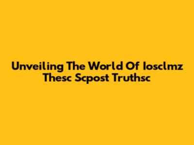 Unveiling The World Of Iosclmz Thesc Scpost Truthsc
