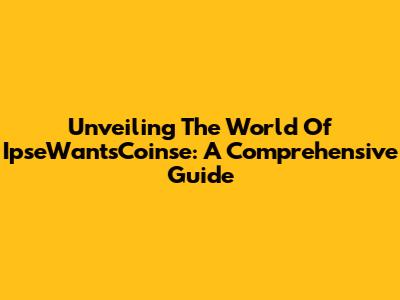 Unveiling The World Of IpseWantsCoinse: A Comprehensive Guide