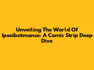 Unveiling The World Of Ipseibatmanse: A Comic Strip Deep Dive