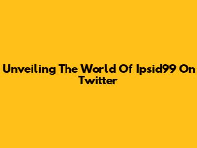 Unveiling The World Of Ipsid99 On Twitter