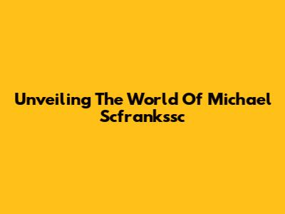 Unveiling The World Of Michael Scfrankssc