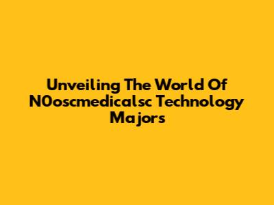 Unveiling The World Of N0oscmedicalsc Technology Majors