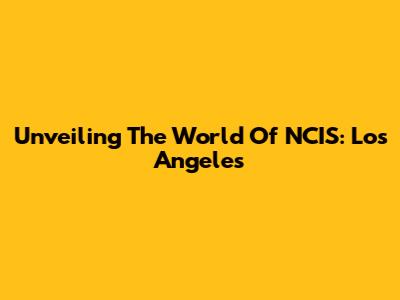 Unveiling The World Of NCIS: Los Angeles