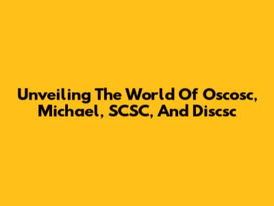Unveiling The World Of Oscosc, Michael, SCSC, And Discsc