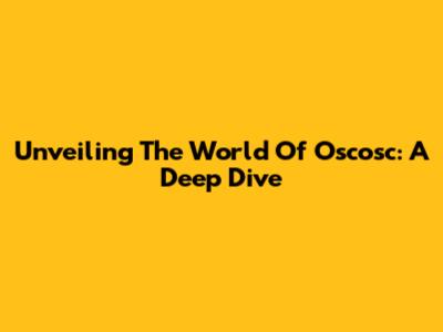 Unveiling The World Of Oscosc: A Deep Dive