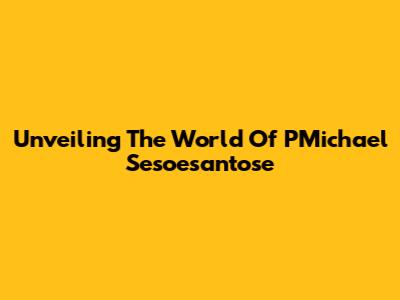 Unveiling The World Of PMichael Sesoesantose