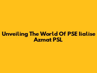 Unveiling The World Of PSE Iialise Azmat PSL