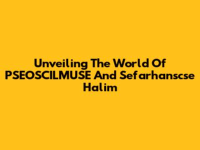 Unveiling The World Of PSEOSCILMUSE And Sefarhanscse Halim