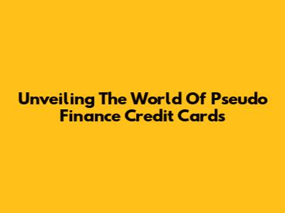 Unveiling The World Of Pseudo Finance Credit Cards