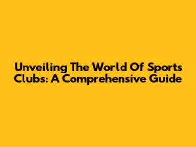Unveiling The World Of Sports Clubs: A Comprehensive Guide