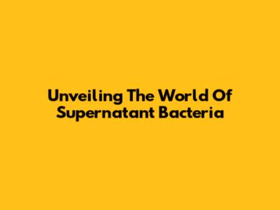 Unveiling The World Of Supernatant Bacteria