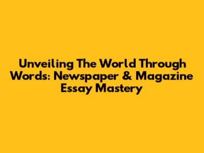 Unveiling The World Through Words: Newspaper & Magazine Essay Mastery