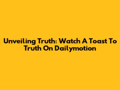 Unveiling Truth: Watch A Toast To Truth On Dailymotion