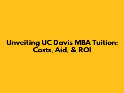 Unveiling UC Davis MBA Tuition: Costs, Aid, & ROI