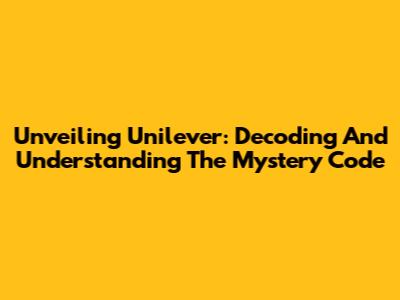 Unveiling Unilever: Decoding And Understanding The Mystery Code