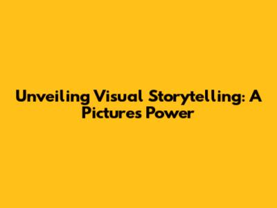 Unveiling Visual Storytelling: A Picture's Power