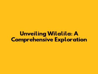 Unveiling Wilalila: A Comprehensive Exploration
