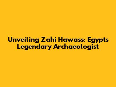Unveiling Zahi Hawass: Egypt's Legendary Archaeologist