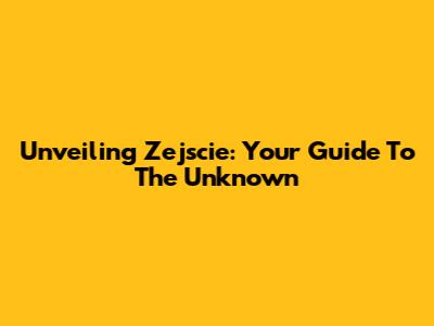 Unveiling Zejscie: Your Guide To The Unknown