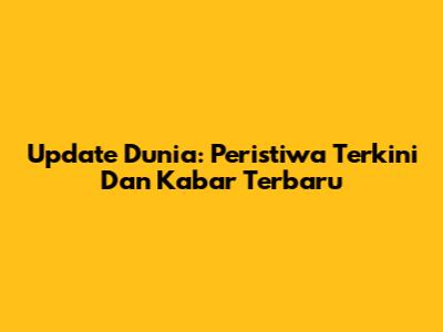 Update Dunia: Peristiwa Terkini Dan Kabar Terbaru