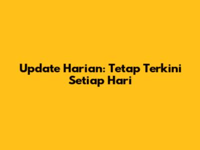 Update Harian: Tetap Terkini Setiap Hari