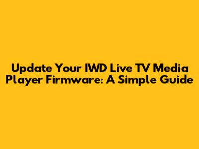 Update Your IWD Live TV Media Player Firmware: A Simple Guide
