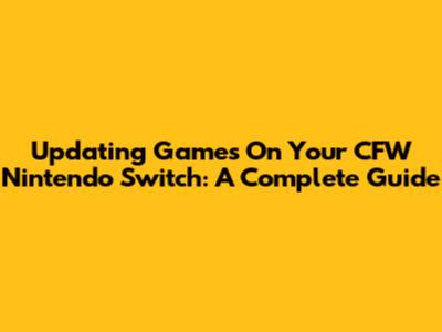 Updating Games On Your CFW Nintendo Switch: A Complete Guide