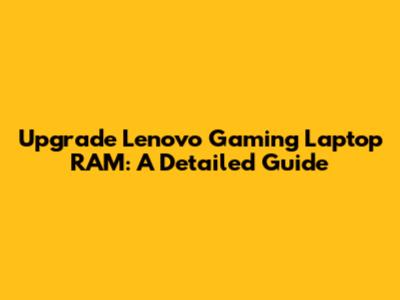 Upgrade Lenovo Gaming Laptop RAM: A Detailed Guide