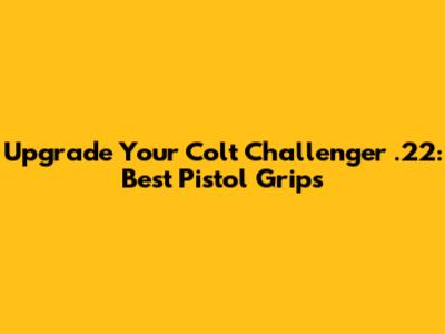 Upgrade Your Colt Challenger .22: Best Pistol Grips