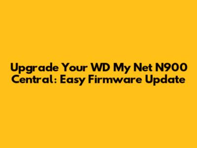 Upgrade Your WD My Net N900 Central: Easy Firmware Update