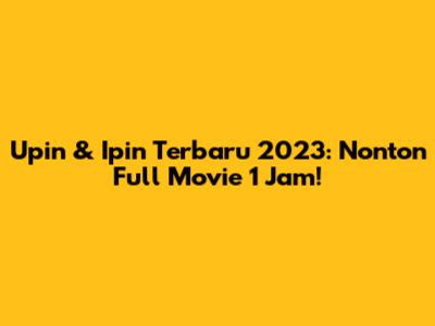 Upin & Ipin Terbaru 2023: Nonton Full Movie 1 Jam!