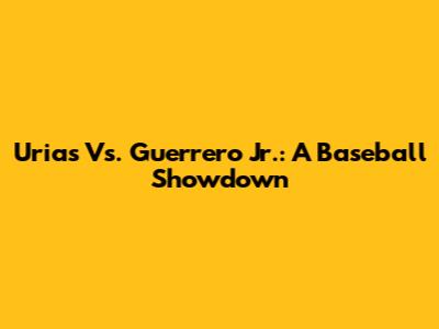 Urias Vs. Guerrero Jr.: A Baseball Showdown