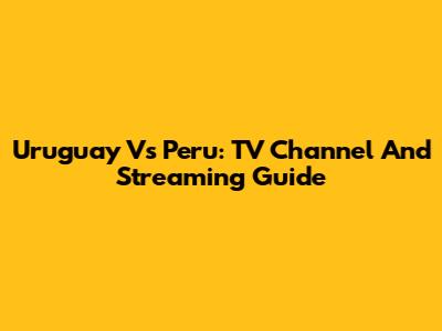 Uruguay Vs Peru: TV Channel And Streaming Guide