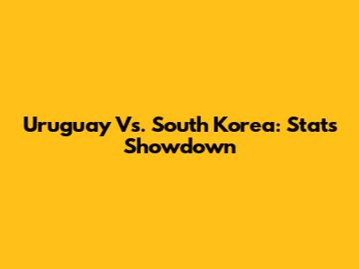 Uruguay Vs. South Korea: Stats Showdown