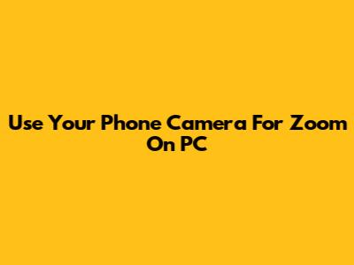 Use Your Phone Camera For Zoom On PC