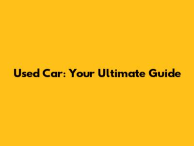 Used Car: Your Ultimate Guide