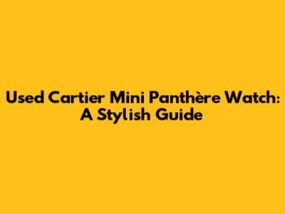 Used Cartier Mini Panthère Watch: A Stylish Guide