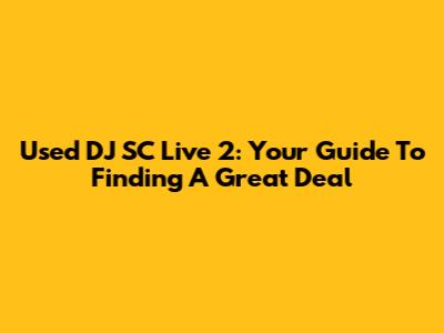 Used DJ SC Live 2: Your Guide To Finding A Great Deal
